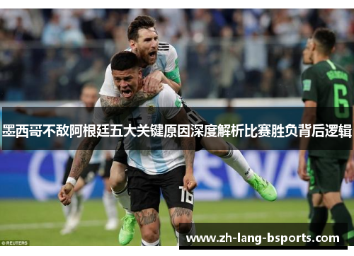 墨西哥不敌阿根廷五大关键原因深度解析比赛胜负背后逻辑