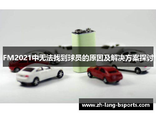 FM2021中无法找到球员的原因及解决方案探讨