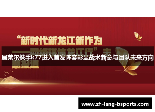 居莱尔携手k77进入首发阵容彰显战术新意与团队未来方向