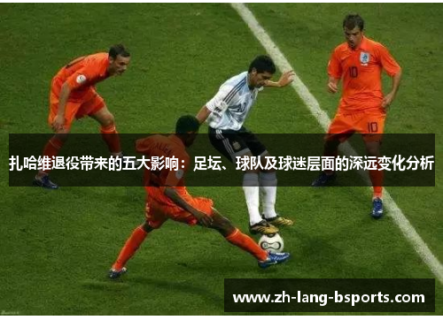 扎哈维退役带来的五大影响：足坛、球队及球迷层面的深远变化分析