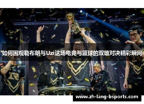 如何围观勒布朗与Uzi这场电竞与篮球的双雄对决精彩瞬间