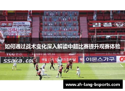 如何通过战术变化深入解读中超比赛提升观赛体验