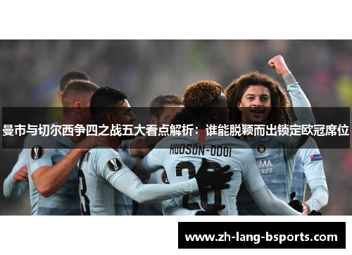 曼市与切尔西争四之战五大看点解析：谁能脱颖而出锁定欧冠席位