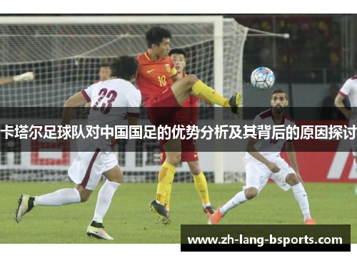 卡塔尔足球队对中国国足的优势分析及其背后的原因探讨