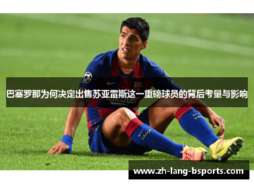 巴塞罗那为何决定出售苏亚雷斯这一重磅球员的背后考量与影响