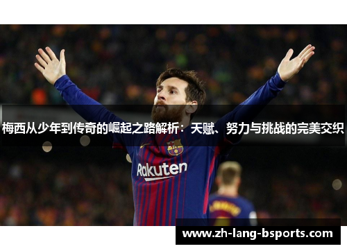 梅西从少年到传奇的崛起之路解析：天赋、努力与挑战的完美交织