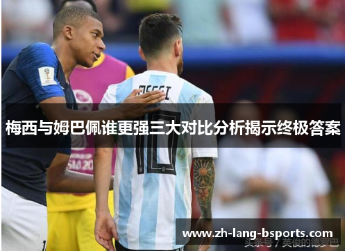 梅西与姆巴佩谁更强三大对比分析揭示终极答案