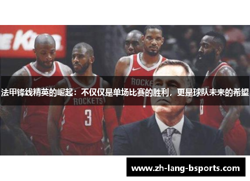 法甲锋线精英的崛起：不仅仅是单场比赛的胜利，更是球队未来的希望