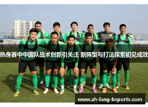 热身赛中中国队战术创新引关注 新阵型与打法探索初见成效