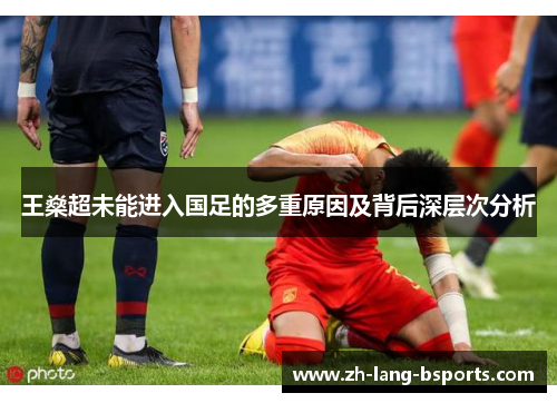 王燊超未能进入国足的多重原因及背后深层次分析