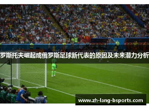 罗斯托夫崛起成俄罗斯足球新代表的原因及未来潜力分析