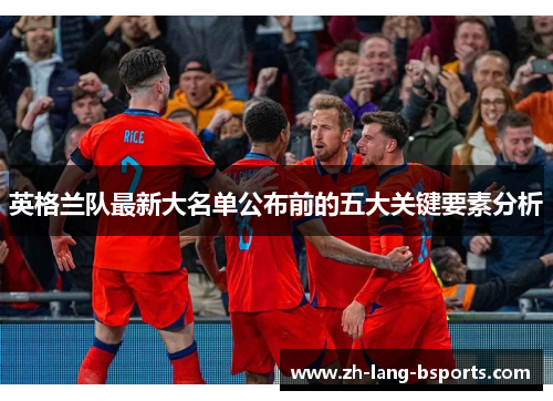 英格兰队最新大名单公布前的五大关键要素分析
