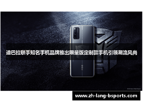迪巴拉联手知名手机品牌推出限量版定制款手机引领潮流风尚