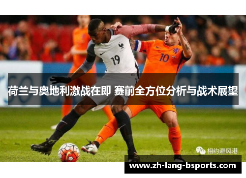 荷兰与奥地利激战在即 赛前全方位分析与战术展望