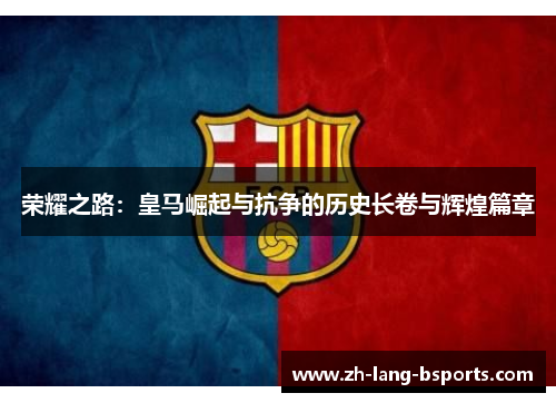 荣耀之路：皇马崛起与抗争的历史长卷与辉煌篇章